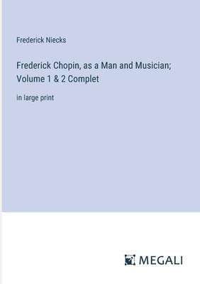 Frederick Chopin, as a Man and Musician; Volume 1 & 2 Complet: in large print