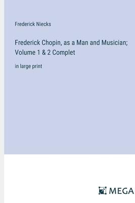 Frederick Chopin, as a Man and Musician; Volume 1 & 2 Complet: in large print