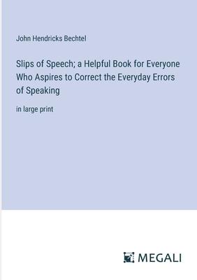 Slips of Speech; a Helpful Book for Everyone Who Aspires to Correct the Everyday Errors of Speaking: in large print