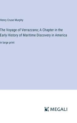 The Voyage of Verrazzano; A Chapter in the Early History of Maritime Discovery in America: in large print