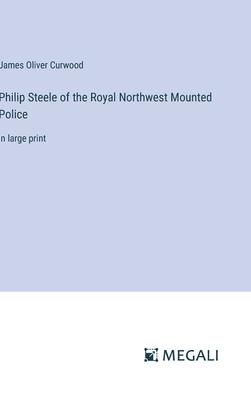 Philip Steele of the Royal Northwest Mounted Police: in large print