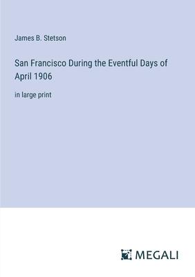 San Francisco During the Eventful Days of April 1906: in large print