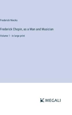 Frederick Chopin, as a Man and Musician: Volume 1 - in large print