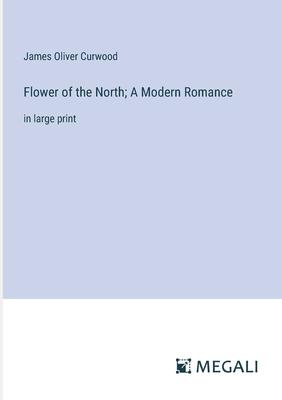 Flower of the North; A Modern Romance: in large print