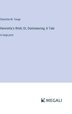 Henrietta’s Wish; Or, Domineering; A Tale: in large print