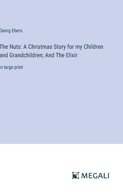 The Nuts: A Christmas Story for my Children and Grandchildren; And The Elixir: in large print
