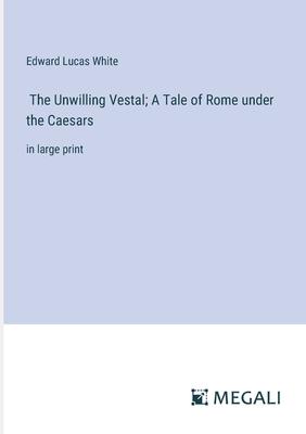 The Unwilling Vestal; A Tale of Rome under the Caesars: in large print