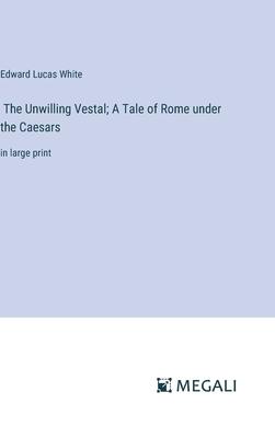 The Unwilling Vestal; A Tale of Rome under the Caesars: in large print