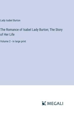 The Romance of Isabel Lady Burton; The Story of Her Life: Volume 2 - in large print