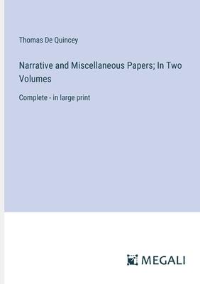 Narrative and Miscellaneous Papers; In Two Volumes: Complete - in large print