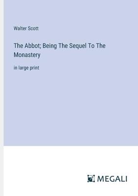 The Abbot; Being The Sequel To The Monastery: in large print