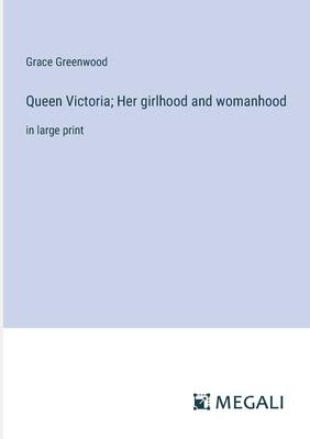 Queen Victoria; Her girlhood and womanhood: in large print