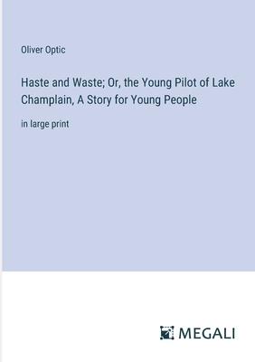 Haste and Waste; Or, the Young Pilot of Lake Champlain, A Story for Young People: in large print