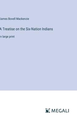 A Treatise on the Six-Nation Indians: in large print