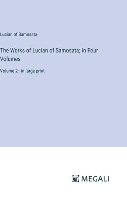 The Works of Lucian of Samosata; In Four Volumes: Volume 2 - in large print