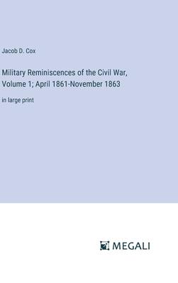 Military Reminiscences of the Civil War, Volume 1; April 1861-November 1863: in large print