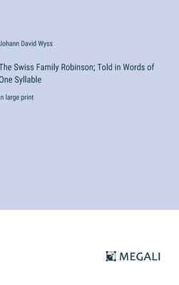 The Swiss Family Robinson; Told in Words of One Syllable: in large print