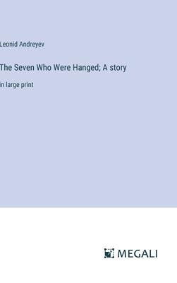 The Seven Who Were Hanged; A story: in large print