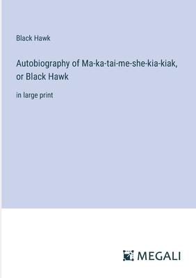 Autobiography of Ma-ka-tai-me-she-kia-kiak, or Black Hawk: in large print