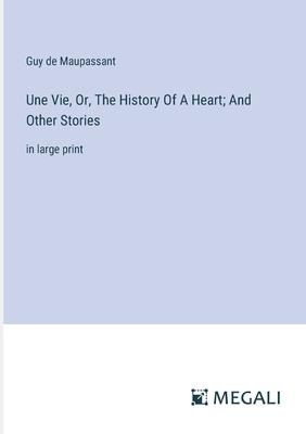 Une Vie, Or, The History Of A Heart; And Other Stories: in large print