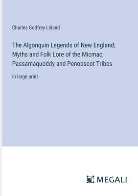 The Algonquin Legends of New England; Myths and Folk Lore of the Micmac, Passamaquoddy and Penobscot Tribes: in large print