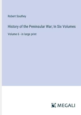 History of the Peninsular War; In Six Volumes: Volume 6 - in large print