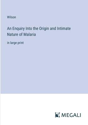 An Enquiry Into the Origin and Intimate Nature of Malaria: in large print