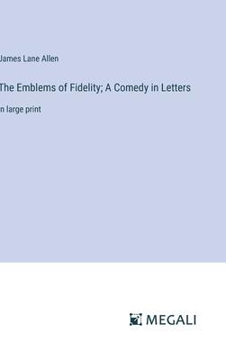 The Emblems of Fidelity; A Comedy in Letters: in large print