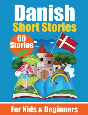 60 Short Stories in Danish A Dual-Language Book in English and Danish: A Danish Learning Book for Children and Beginners Learn Danish Language Through