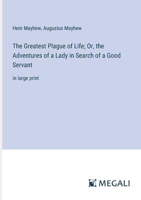 The Greatest Plague of Life; Or, the Adventures of a Lady in Search of a Good Servant: in large print