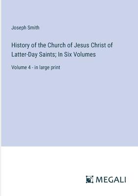 History of the Church of Jesus Christ of Latter-Day Saints; In Six Volumes: Volume 4 - in large print