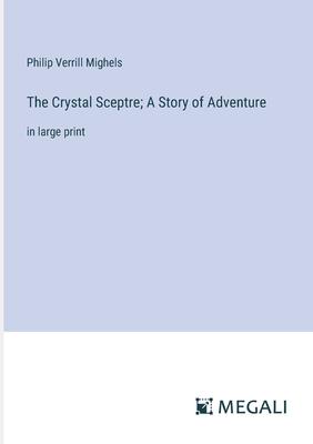 The Crystal Sceptre; A Story of Adventure: in large print