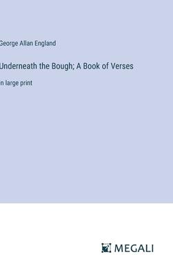 Underneath the Bough; A Book of Verses: in large print