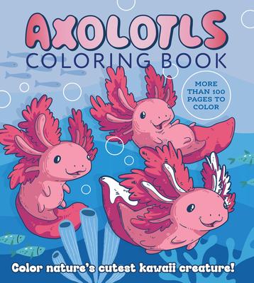 Axolotls Coloring Book: Color Nature’s Cutest Kawaii Creatures