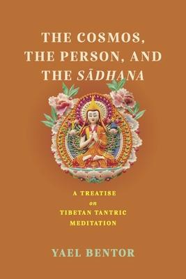 The Cosmos, the Person, and the Sa¯dhana: A Treatise on Tibetan Tantric Meditation