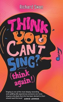 Think you can’t sing? Think again!: How to find the voice you never thought you’d have