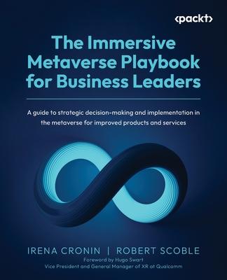 The Immersive Metaverse Playbook for Business Leaders: A guide to strategic decision-making and implementation in the metaverse for improved products