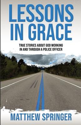 Lessons in Grace: true stories about God working in and through a police officer