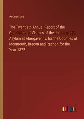 The Twentieth Annual Report of the Committee of Visitors of the Joint Lunatic Asylum at Abergavenny, for the Counties of Monmouth, Brecon and Radnor,