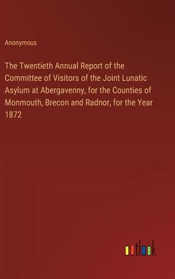 The Twentieth Annual Report of the Committee of Visitors of the Joint Lunatic Asylum at Abergavenny, for the Counties of Monmouth, Brecon and Radnor,