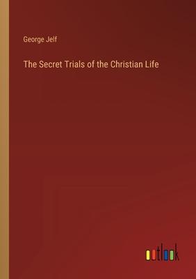 The Secret Trials of the Christian Life