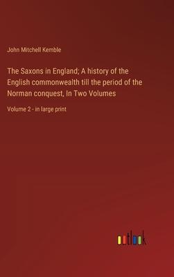 The Saxons in England; A history of the English commonwealth till the period of the Norman conquest, In Two Volumes: Volume 2 - in large print