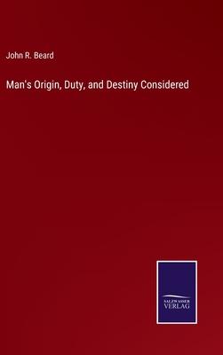 Man’s Origin, Duty, and Destiny Considered