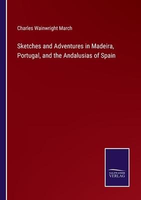 Sketches and Adventures in Madeira, Portugal, and the Andalusias of Spain