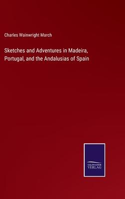 Sketches and Adventures in Madeira, Portugal, and the Andalusias of Spain