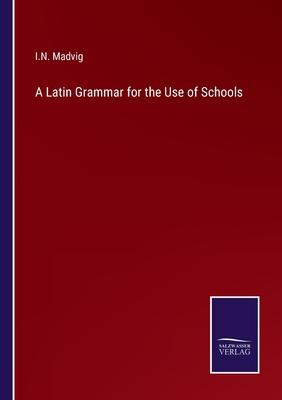 A Latin Grammar for the Use of Schools