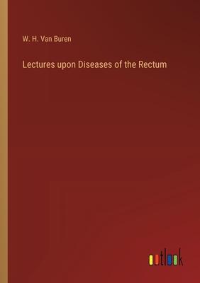 Lectures upon Diseases of the Rectum