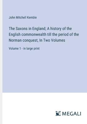 The Saxons in England; A history of the English commonwealth till the period of the Norman conquest, In Two Volumes: Volume 1 - in large print