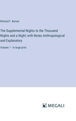 The Supplemental Nights to the Thousand Nights and a Night; with Notes Anthropological and Explanatory: Volume 1 - in large print