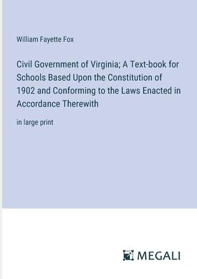 Civil Government of Virginia; A Text-book for Schools Based Upon the Constitution of 1902 and Conforming to the Laws Enacted in Accordance Therewith: